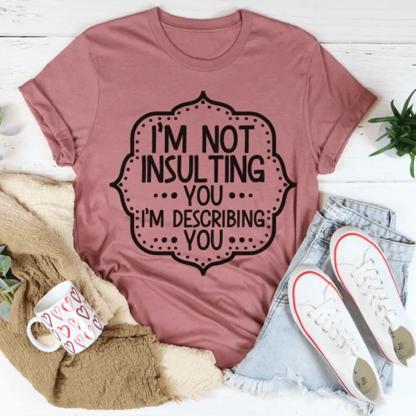 I'm Not Insulting You I'm Describing You Tee