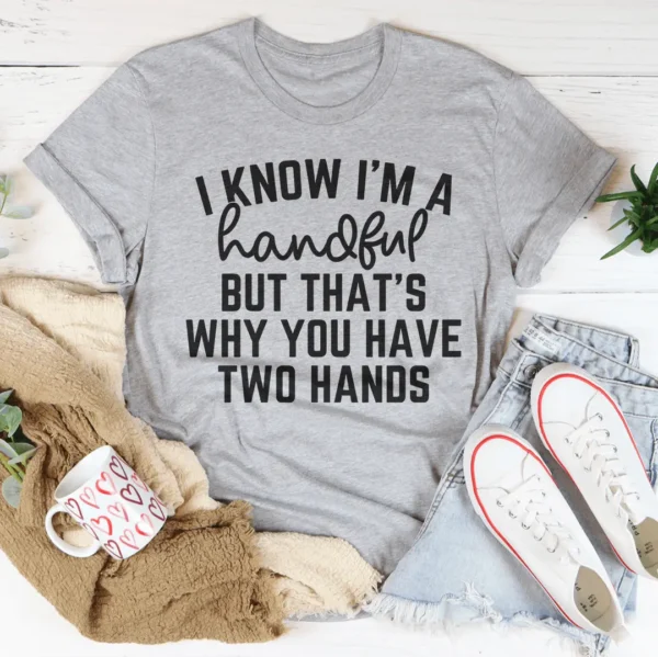 I Know I'm A Handful But That's Why You Have Two Hands Tee - Image 2