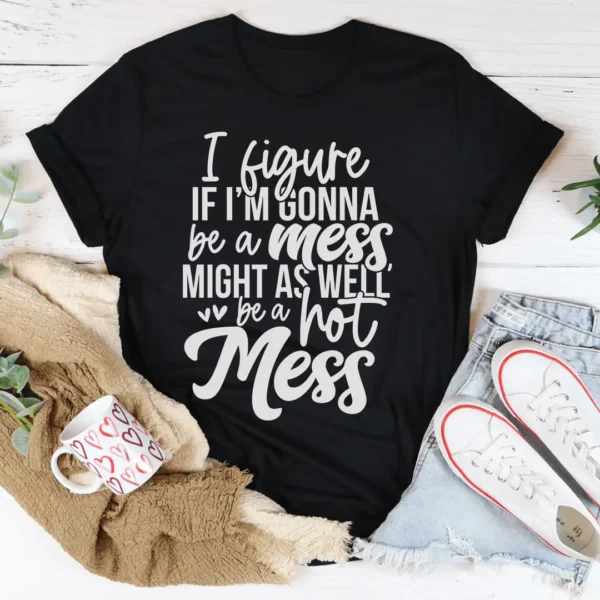 If I'm Gonna Be A Hot Mess Might As Well Be A Hot Mess Tee