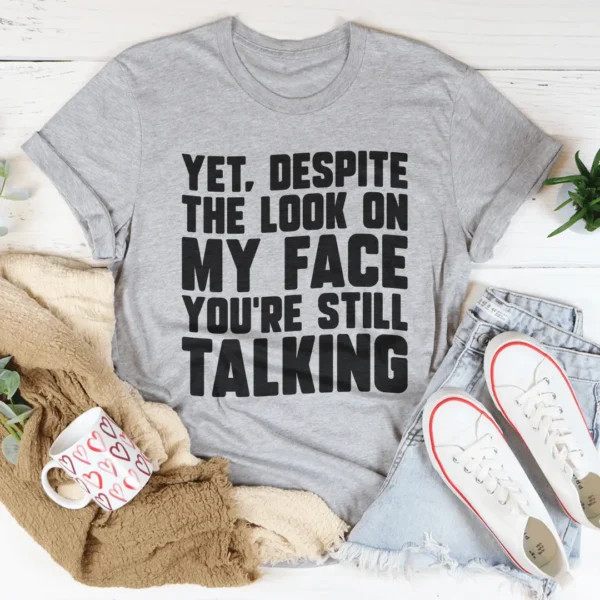 Despite The Look On My Face You're Still Talking Tee