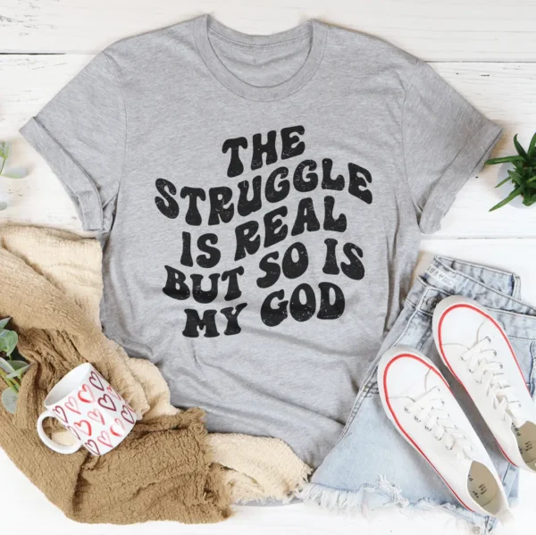 The Struggle Is Real But So Is My God Tee