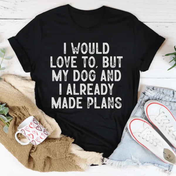 I Would Love To But My Dog And I Already Made Plans Tee - Image 2