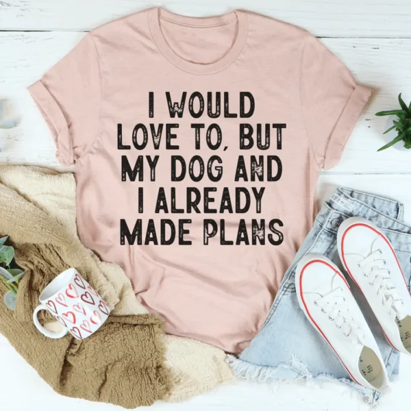 I Would Love To But My Dog And I Already Made Plans Tee - Image 3