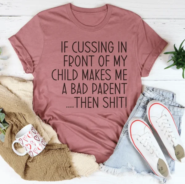 If Cussing In Front Of My Child Makes Me A Bad Parent Tee - Image 2