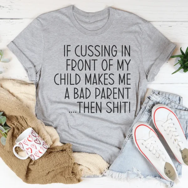 If Cussing In Front Of My Child Makes Me A Bad Parent Tee - Image 3