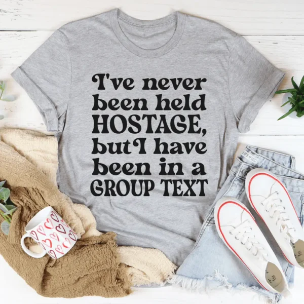 I've Never Been Held Hostage But I Have Been In A Group Text Tee - Image 2