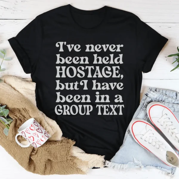 I've Never Been Held Hostage But I Have Been In A Group Text Tee - Image 3