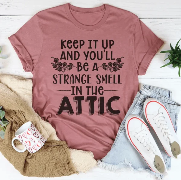 Keep It Up & You'll Be A Strange Smell In The Attic Tee