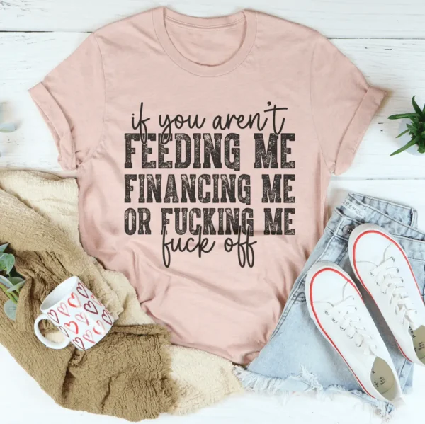 If You Aren't Feeding Me Financing Me Tee - Image 3