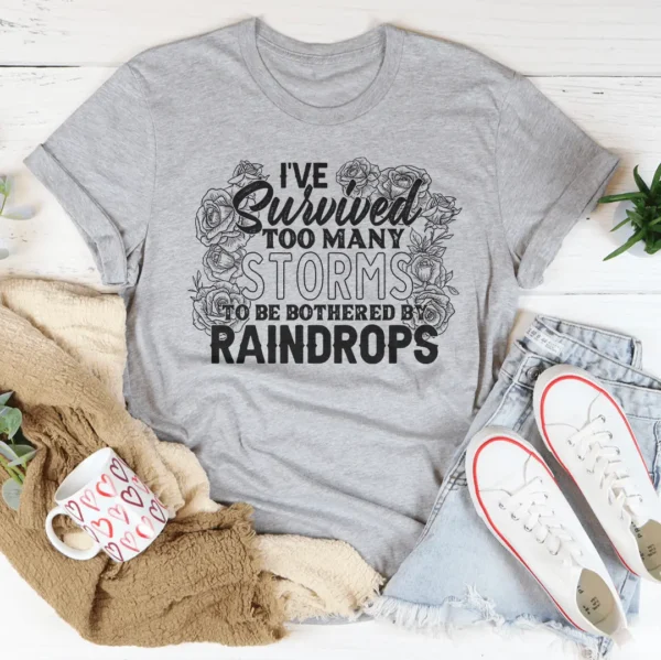 I've Survived Too Many Storms To Be Bothered By Raindrops Tee