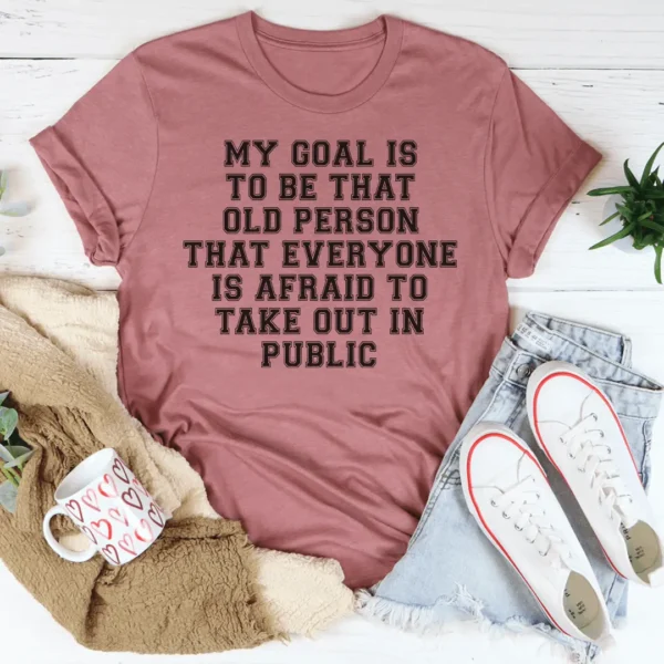 My Goal Is To Be That Old Person That Everyone Is Afraid To Take Out In Public Tee - Image 2