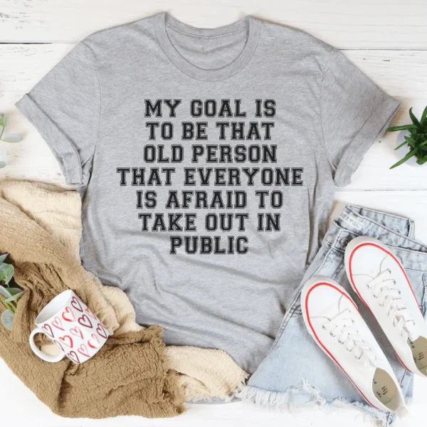 My Goal Is To Be That Old Person That Everyone Is Afraid To Take Out In Public Tee - Image 3