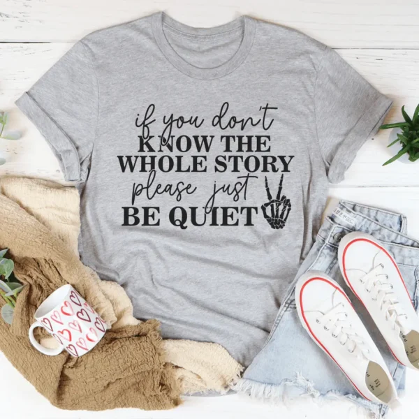 If You Don't Know The Whole Story Please Just Be Quiet Tee - Image 2