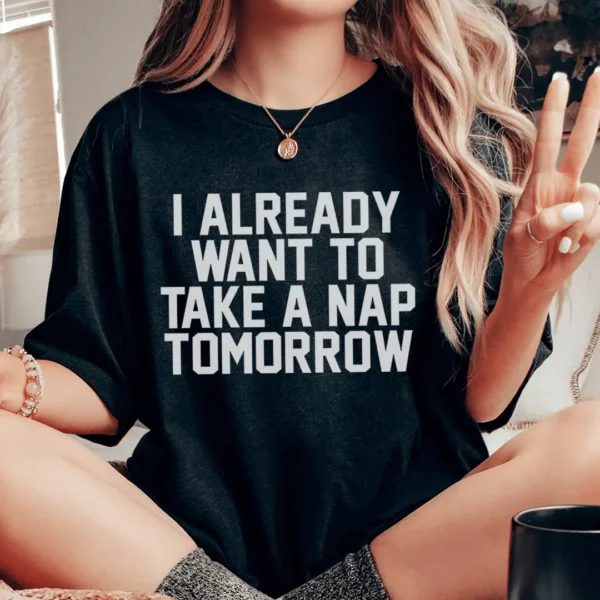 I Already Want To Take A Nap Tomorrow Tee