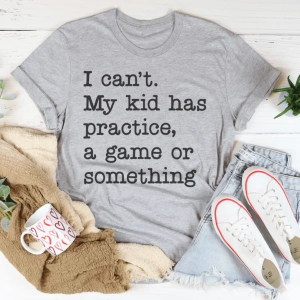 I Can't My Kid Has Practice Tee