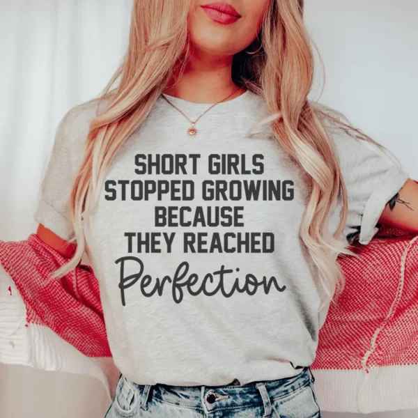 Short Girls Stopped Growing Because They Reached Perfection Tee