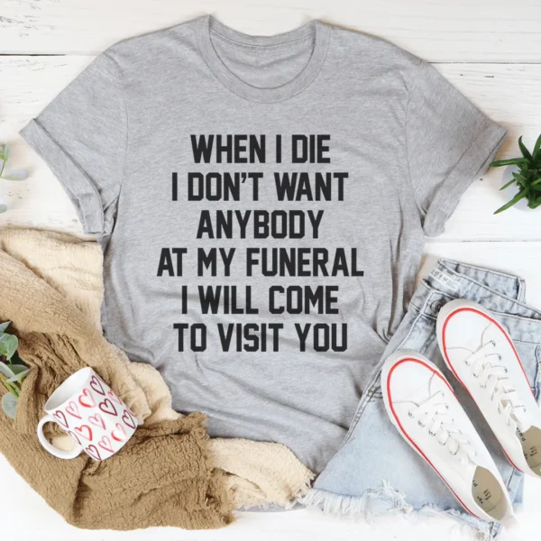 When I Die I Don't Want Anybody At My Funeral I Will Come To Visit You Tee - Image 2