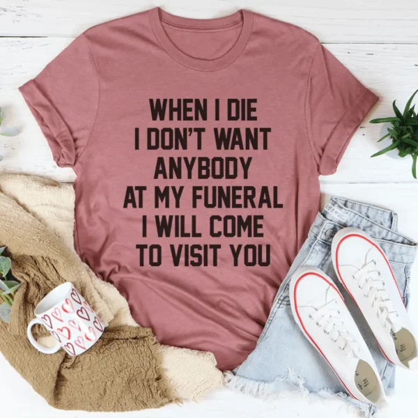 When I Die I Don't Want Anybody At My Funeral I Will Come To Visit You Tee - Image 3