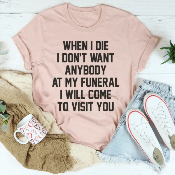 When I Die I Don't Want Anybody At My Funeral I Will Come To Visit You Tee - Image 4