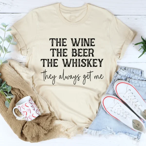 The Wine The Beer The Whiskey They Always Get Me Tee