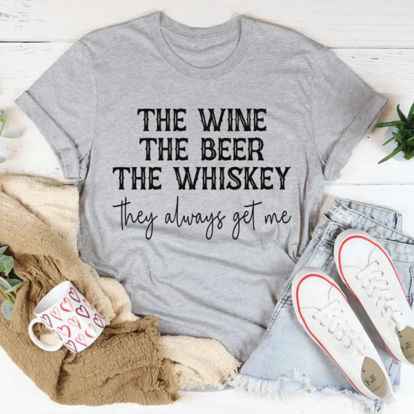 The Wine The Beer The Whiskey They Always Get Me Tee - Image 4