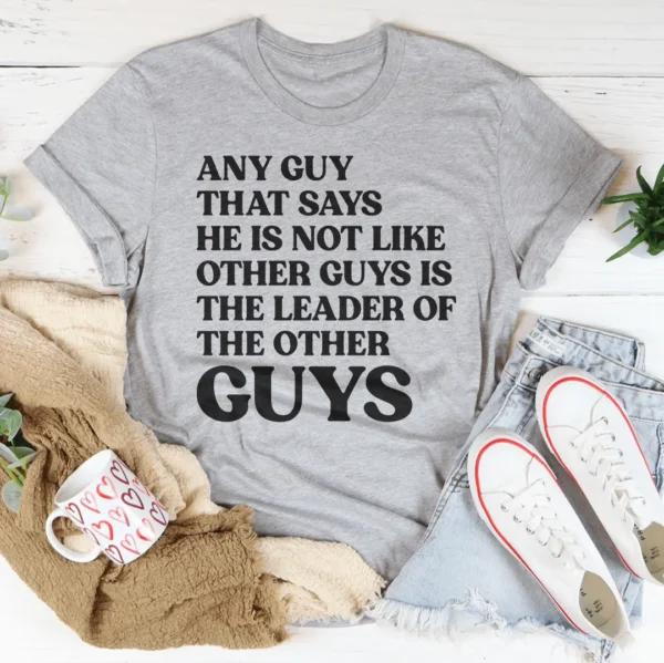 Any Guy That Says He Is Not Like Other Guys Is The Leader Of The Other Guys Tee - Image 2