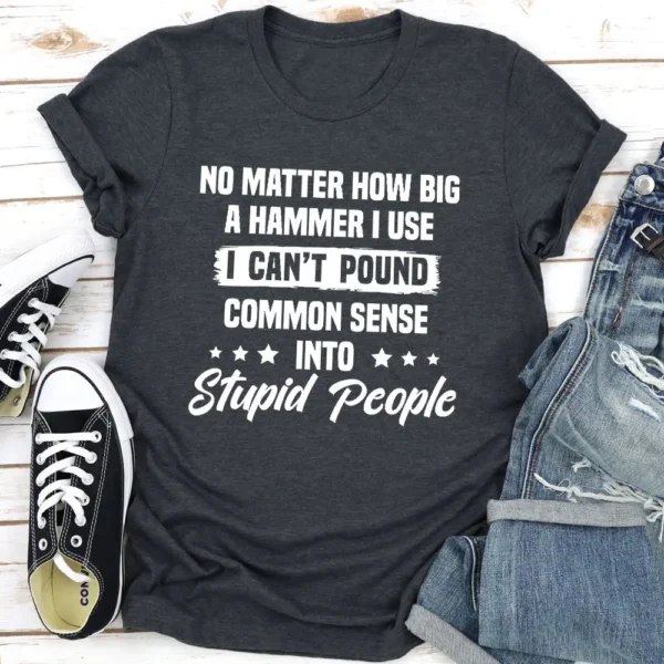 I Can't Pound Common Sense Into Stupid People T-Shirt - Image 7