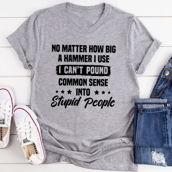 I Can't Pound Common Sense Into Stupid People T-Shirt - Image 13