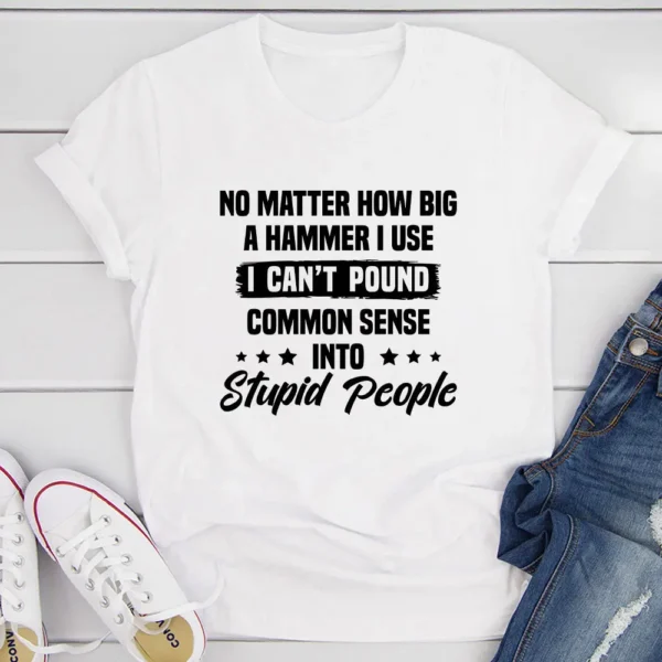 I Can't Pound Common Sense Into Stupid People T-Shirt - Image 19