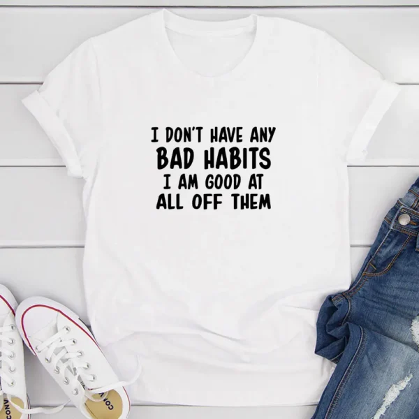 I Don't Have Any Bad Habits I Am Good At All Of Them T-Shirt - Image 13