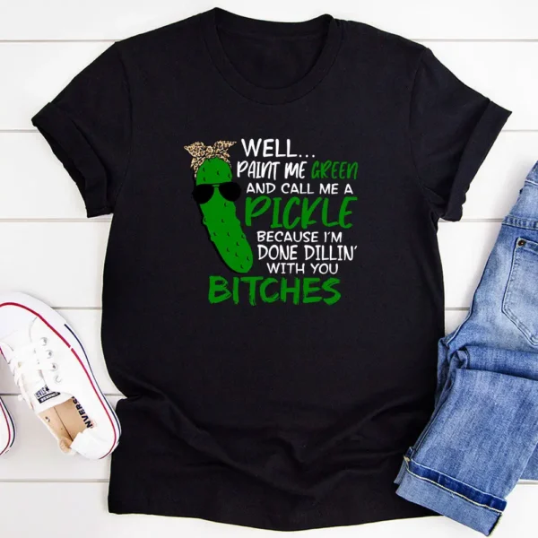 Well Paint Me Green And Call Me A Pickle T-Shirt