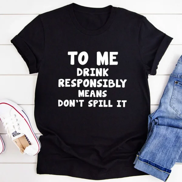 To Me Drink Responsibly Means T-Shirt