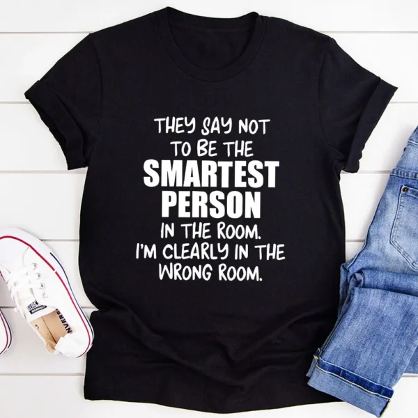 They Say Not To Be The Smartest Person In The Room T-Shirt