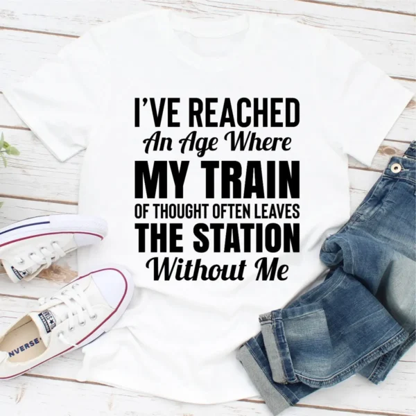 I've Reached An Age Where My Train Of Thought Often Leaves The Station Without Me T-Shirt