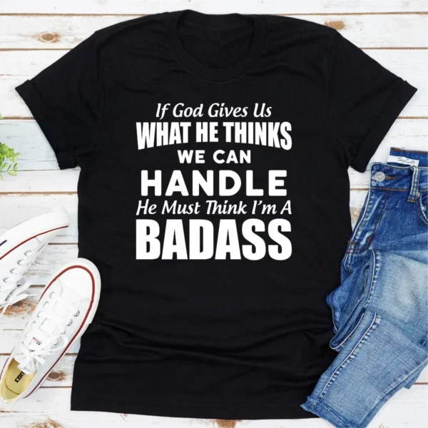 If God Give Us What He Think We Can Handle He Must Think I'm A Badass T-Shirt - Image 7