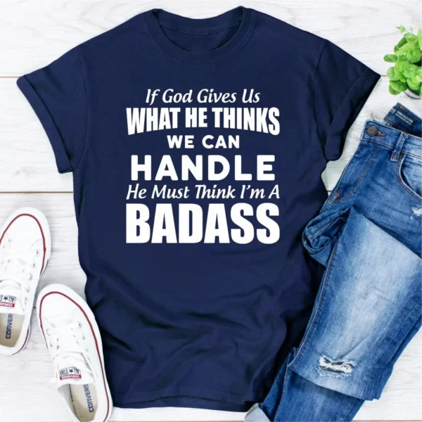 If God Give Us What He Think We Can Handle He Must Think I'm A Badass T-Shirt - Image 13