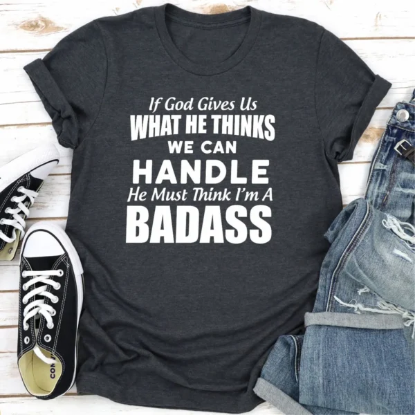 If God Give Us What He Think We Can Handle He Must Think I'm A Badass T-Shirt - Image 19