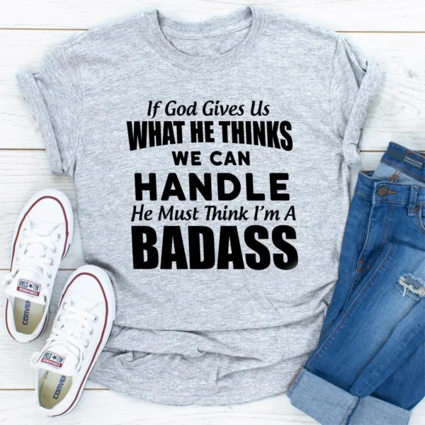 If God Give Us What He Think We Can Handle He Must Think I'm A Badass T-Shirt - Image 25