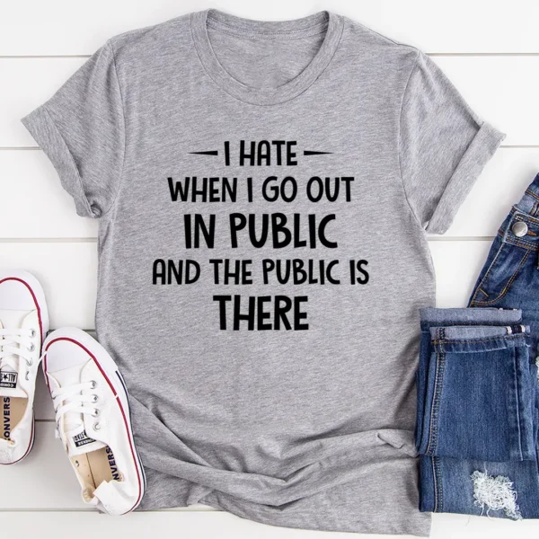 I Hate It When I Go Out In Public And The Public Is There T-Shirt