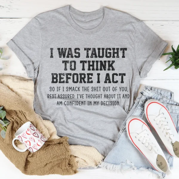 I Was Taught To Think Before I Act T-Shirt