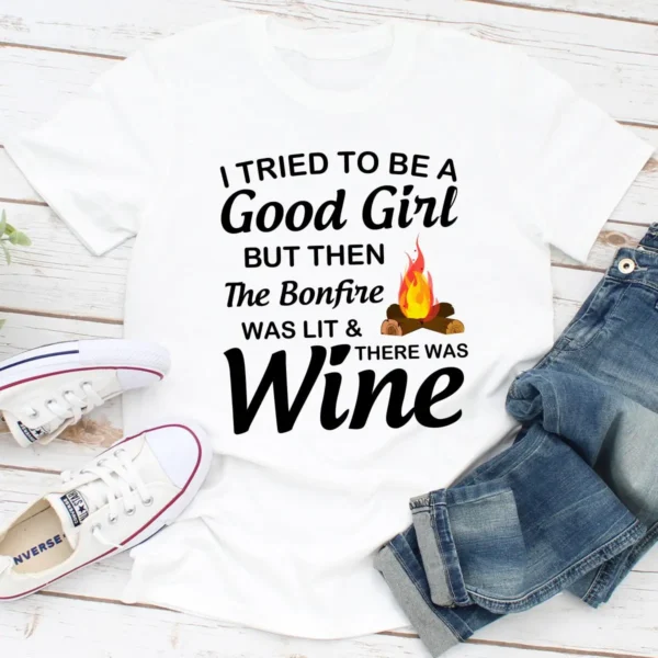 I Tried To Be A Good Girl But Then The Bonfire Was Lit And There Was Wine T-Shirt