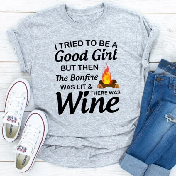 I Tried To Be A Good Girl But Then The Bonfire Was Lit And There Was Wine T-Shirt - Image 19