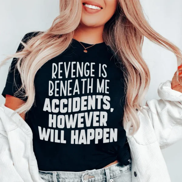 Revenge Is Beneath Me Accidents However Will Happen Tee