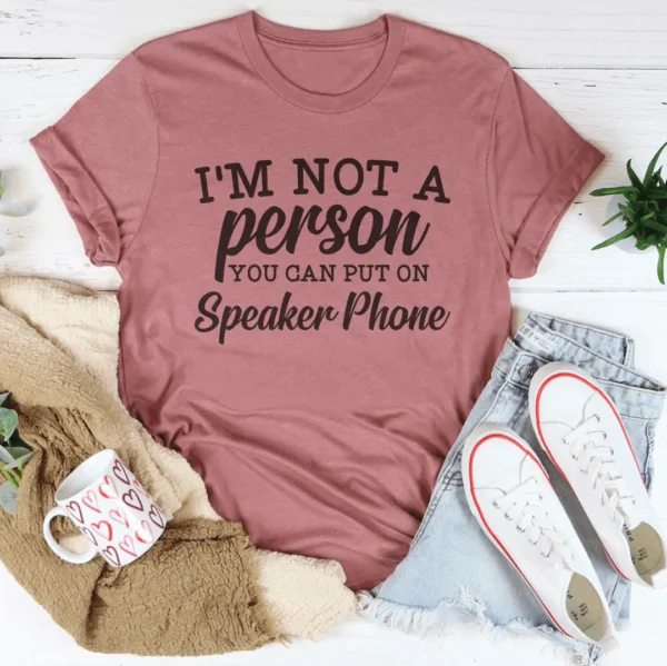 I'm Not A Person You Can Put On Speaker Phone Tee